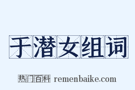 于潜女组词是什么意思的图片
